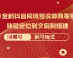 2021全新抖音同城号实体商家系统课,账号定位到文案到搭建 同城号起号玩法-阳知网创资源库
