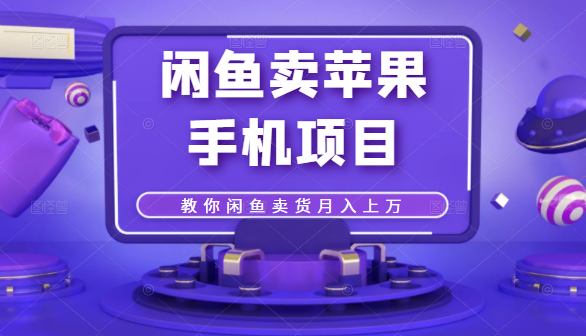 闲鱼卖苹果手机项目,教你闲鱼卖货月入上万-阳知网创资源库