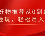 知乎好物推荐从0到1，看完=会玩，轻松月入2w+-阳知网创资源库