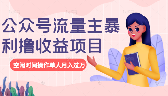 公众号流量主暴利撸收益项目，空闲时间操作单人月入过万-阳知网创资源库