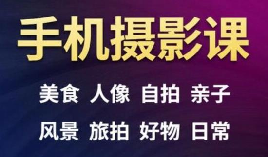 手机摄影一次学透，教程内容包括：美食、人像、自拍、风景、好物等-阳知网创资源库