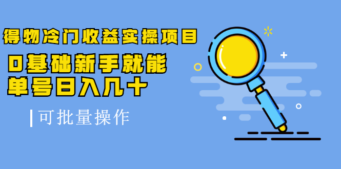 得物冷门收益实操项目，0基础新手就能单号日入几十，可批量操作-阳知网创资源库
