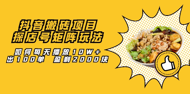抖音搬砖项目:探店号矩阵玩法,如何每天播放10W+出100单 盈利2000块-阳知网创资源库