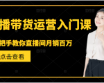 直播带货运营入门课,手把手教你直播间月销百万-阳知网创资源库