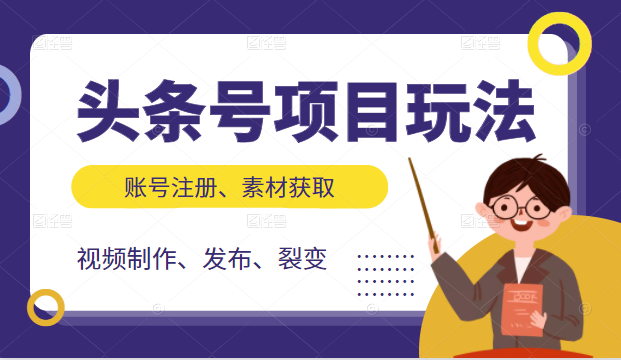 头条号项目玩法,从账号注册,素材获取到视频制作发布和裂变全方位教学-阳知网创资源库