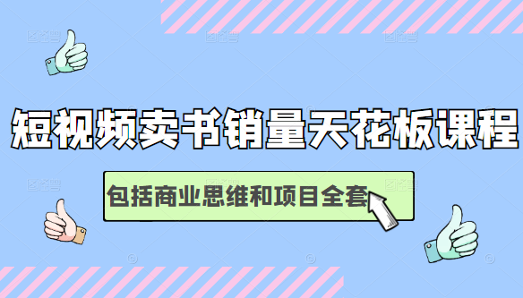 短视频卖书销量天花板培训课,包括商业思维和项目全套教程-阳知网创资源库