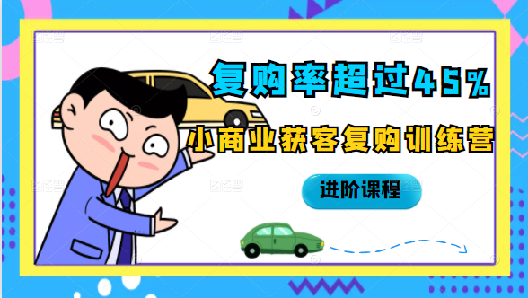 复购率超过45%,小商业获客复购训练营进阶课程-阳知网创资源库