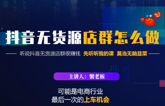 蟹老板·抖音无货源店群怎么做,吊打市面一大片《抖音无货源店群》的课程-阳知网创资源库