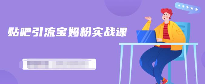 百度贴吧引流宝妈粉实战课,小白也可以日引100+精准粉-阳知网创资源库
