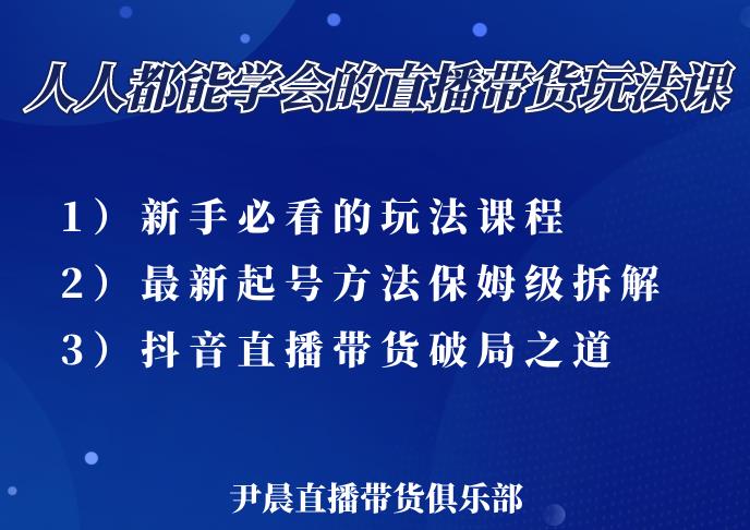 尹晨三大直播带货玩法课:10亿GMV操盘手,为你像素级拆解当前最热门的3大玩法-阳知网创资源库