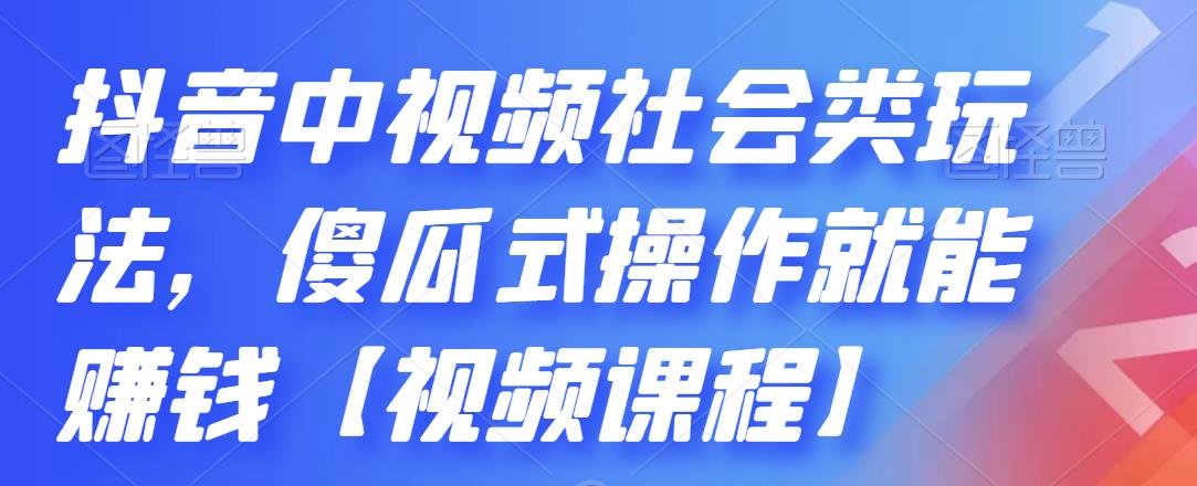 抖音中视频社会类玩法,傻瓜式操作就能赚钱【视频课程】-阳知网创资源库