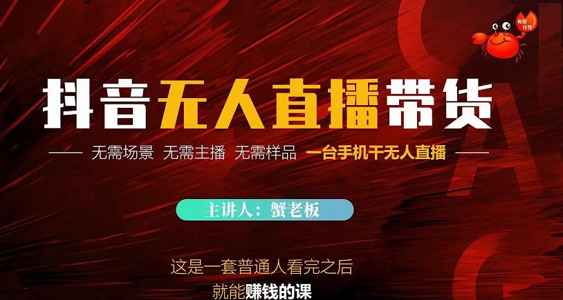 蟹老板·2022抖音无人直播带货,无需场景,无需主播,无需样品一台手机干无人直播-阳知网创资源库
