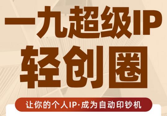 王一九:超级IP轻创圈,让你的个人IP,成为自动印钞机-阳知网创资源库