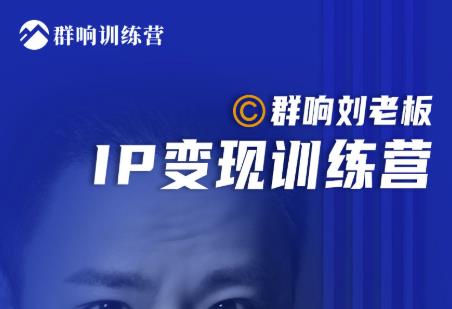 群响刘老板·IP变现训练营第6期:教你搞流量新姿势,IP打造获客私域经营-阳知网创资源库