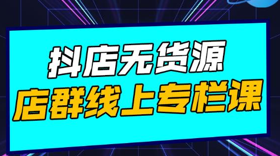 响货·抖店无货源店群,15天打造破500单抖店无货源店群玩法-阳知网创资源库