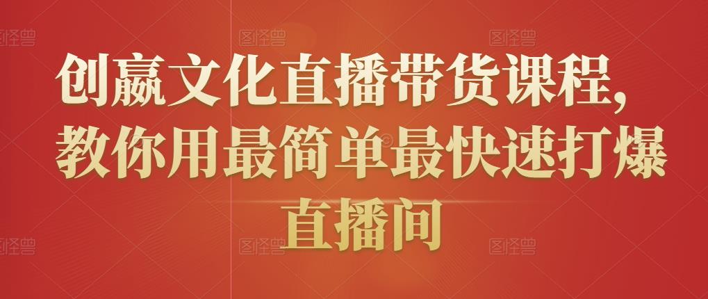 创嬴文化直播带货课程,教你用最简单最快速打爆直播间-阳知网创资源库