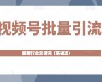 视频号批量引流,霸屏行业关键词(基础班)全面系统讲解视频号玩法-阳知网创资源库