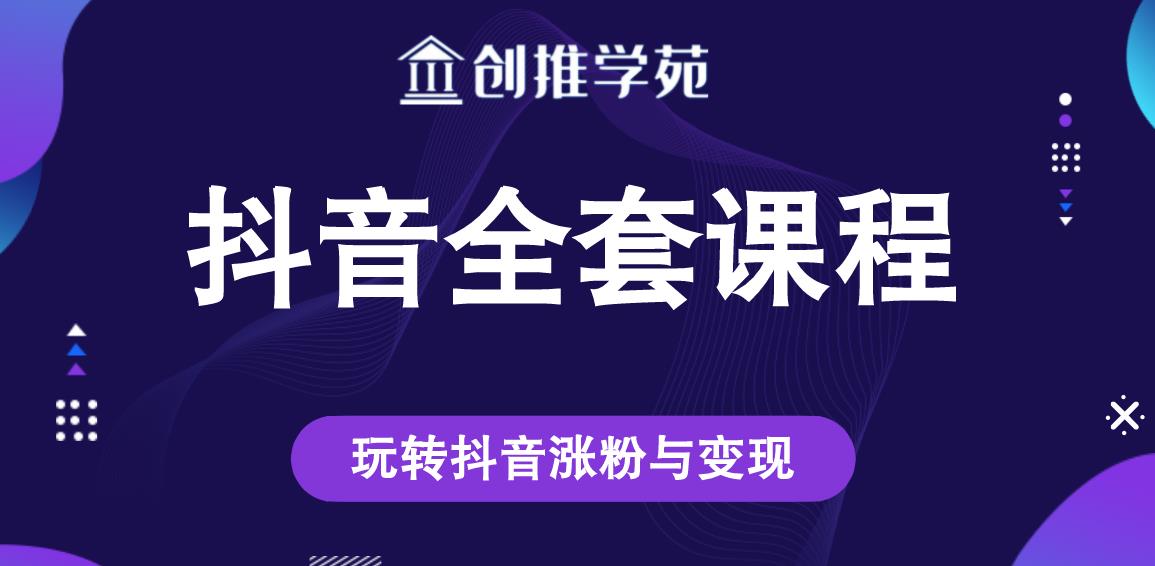 创推学苑抖音赚钱全套课程,玩转抖音涨粉与变现-阳知网创资源库