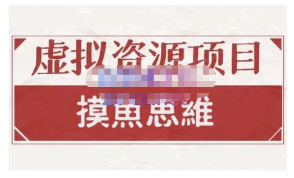 摸鱼思维·虚拟资源掘金课,虚拟资源的全套玩法 价值1880元-阳知网创资源库