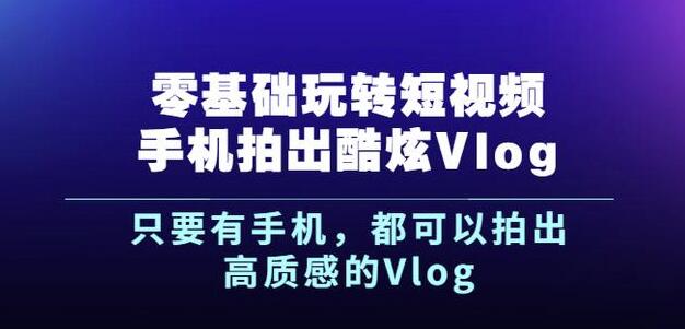 杨精坤零基础玩转短视频手机拍出酷炫Vlog,只要有手机就可以拍出高质感的Vlog-阳知网创资源库
