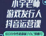 小宇老师游戏发行人实战课,非常适合想把抖音做个副业的人,或者2次创业的人-阳知网创资源库