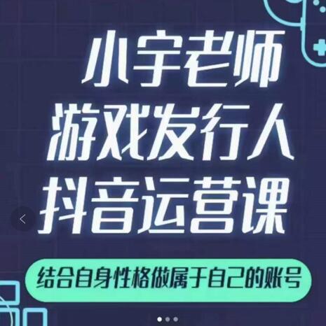小宇老师游戏发行人实战课,非常适合想把抖音做个副业的人,或者2次创业的人-阳知网创资源库