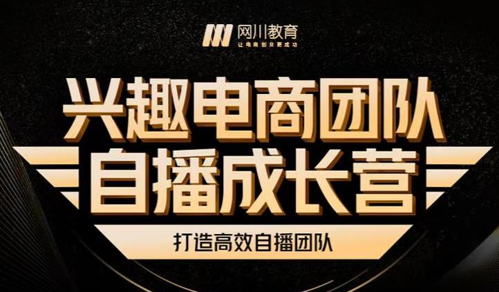 兴趣电商团队自播成长营,解密直播流量获取承接放大的核心密码-阳知网创资源库