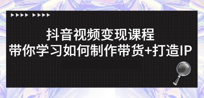 抖音短视频变现课程：带你学习如何制作带货+打造IP【41节】-阳知网创资源库