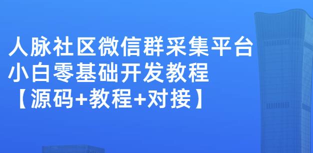 外面卖1000的人脉社区微信群采集平台小白0基础开发教程【源码+教程+对接】-阳知网创资源库