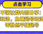老梁日不落社群内部分享:日不落直播间玩法,鱼塘起号玩法,新人零粉丝平播起号-阳知网创资源库