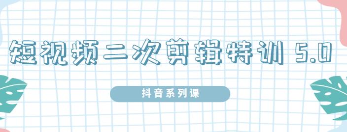 陆明明·短视频二次剪辑特训5.0，1部手机就可以操作，0基础掌握短视频二次剪辑和混剪技-阳知网创资源库