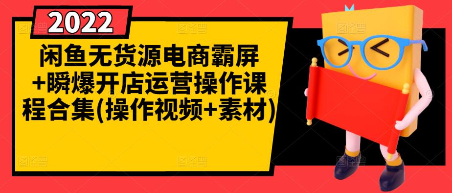 闲鱼无货源电商霸屏+瞬爆开店运营操作课程合集(操作视频+素材)-阳知网创资源库