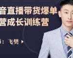 飞樊：抖音直播带货爆单运营成长训练营，手把手教你玩转直播带货-阳知网创资源库