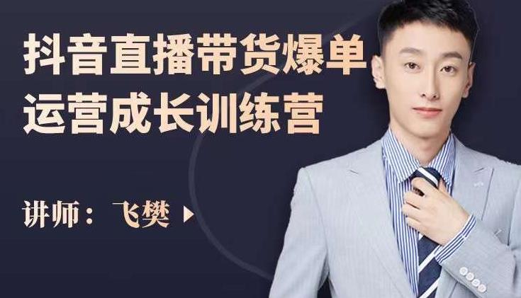 飞樊:抖音直播带货爆单运营成长训练营,手把手教你玩转直播带货-阳知网创资源库