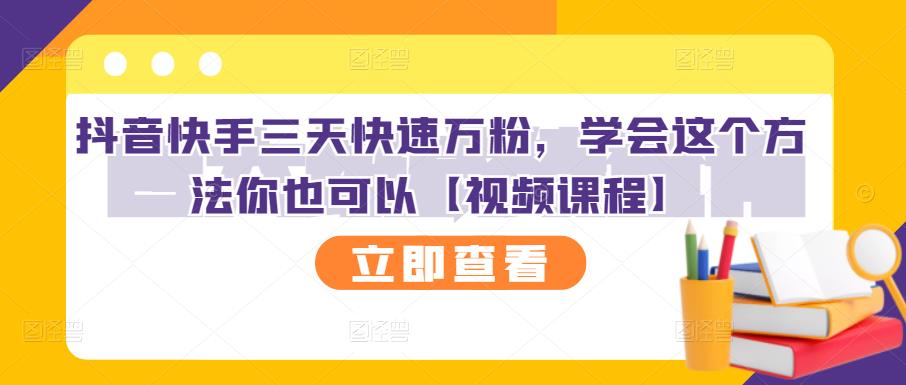 抖音快手三天快速万粉，学会这个方法你也可以【视频课程】-阳知网创资源库