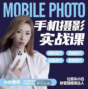 小叶老师手机摄影实战课:思维+实操,适合新手一站式拍摄剪辑教学,让你从小白秒变短视频达人-阳知网创资源库