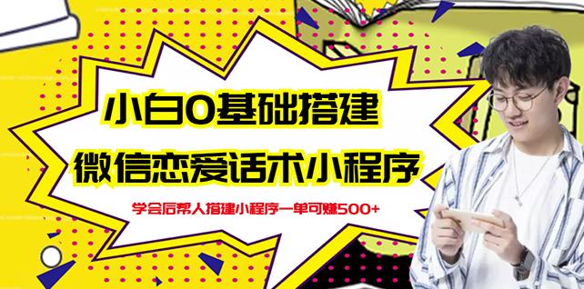 新手0基础搭建微信恋爱话术小程序,一单赚几百【视频教程+小程序源码】-阳知网创资源库