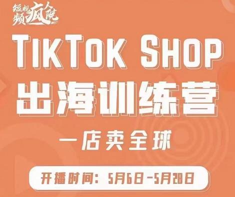 疯人院:TikTok Shop出海训练营(一店卖全球),出海抢占全球新流量-阳知网创资源库