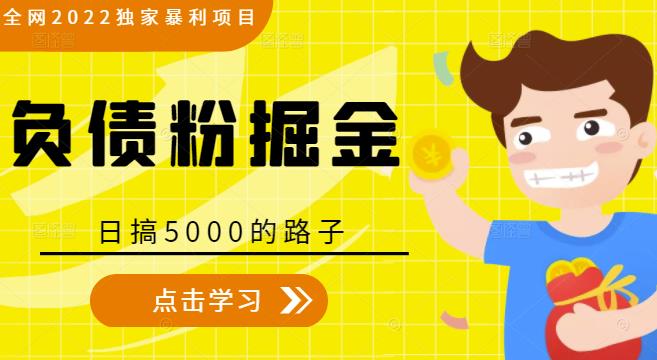 全网2022独家暴利项目,负债粉掘金,日搞5000的路子-阳知网创资源库