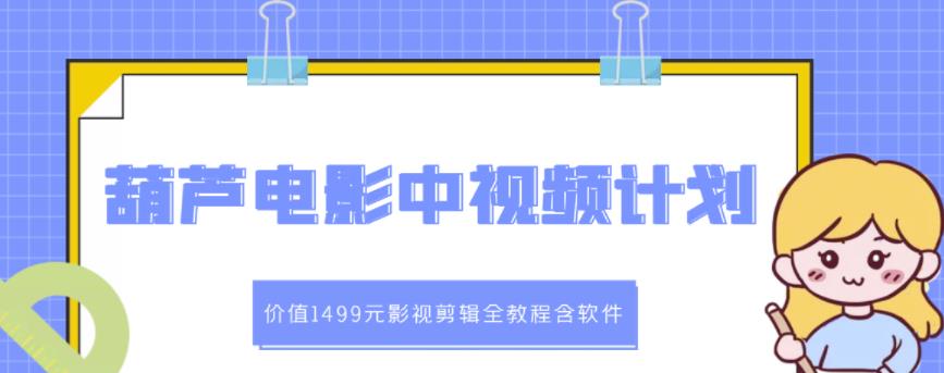 葫芦电影中视频解说教学:价值1499元影视剪辑全教程含软件-阳知网创资源库