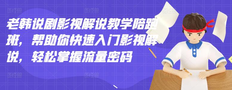 老韩说剧影视解说教学陪跑班,帮助你快速入门影视解说,轻松掌握流量密码-阳知网创资源库