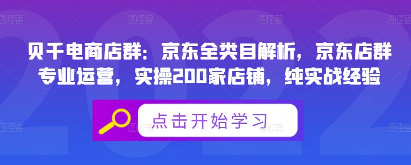 贝千电商店群:京东全类目解析,京东店群专业运营,实操200家店铺,纯实战经验-阳知网创资源库