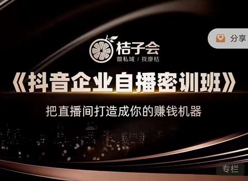 桔子会《抖音企业自播密训班》，把直播间打造成你的赚钱机器-阳知网创资源库