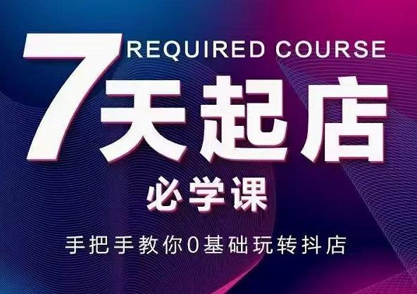 抖音小店7天起店必学课,手把手教你0基础玩转抖店-阳知网创资源库
