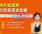 飞橙·快手短视频引流变现全攻略,实战教学,小白也能轻松上手的短视频实操玩法-阳知网创资源库