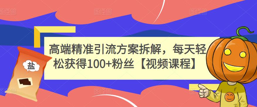 高端精准引流方案拆解,每天轻松获得100+粉丝【视频课程】-阳知网创资源库
