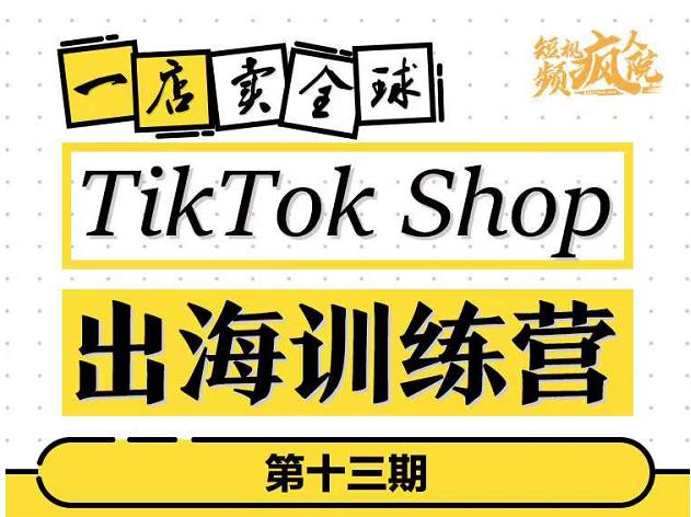 TikTokShop出海训练营(第十三期),打开全球流量新思维,出海抢占全球新流量,一店卖全球-阳知网创资源库