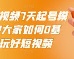 2022短视频7天起号模式,教大家如何0基础,玩好短视频-阳知网创资源库
