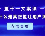 董十一文案课:教大家写出什么是真正能让用户买单的文案-阳知网创资源库