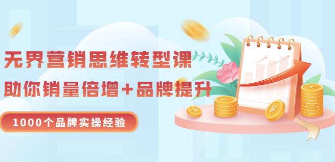 无界营销思维转型课:1000个品牌实操经验,助你销量倍增(20节视频)-阳知网创资源库